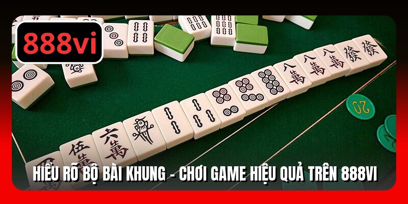 Hiểu rõ bộ bài khung - Chơi game hiệu quả trên 888VI