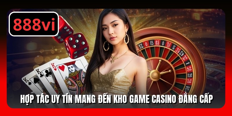 Hợp tác uy tín mang đến kho game casino đẳng cấp