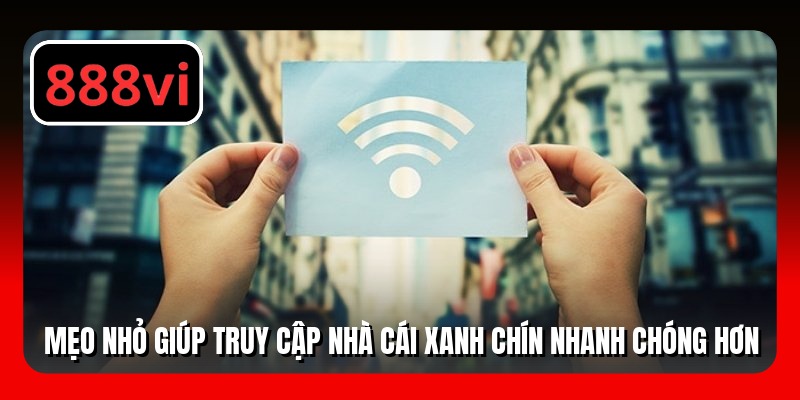 Mẹo nhỏ giúp truy cập nhà cái xanh chín nhanh chóng hơn