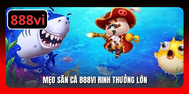 Mẹo săn cá 888VI rinh thưởng lớn