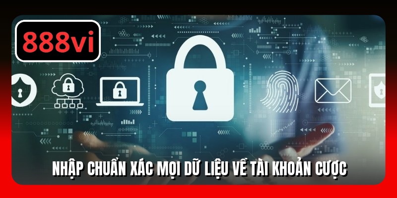 Nhập chuẩn xác mọi dữ liệu về tài khoản cược