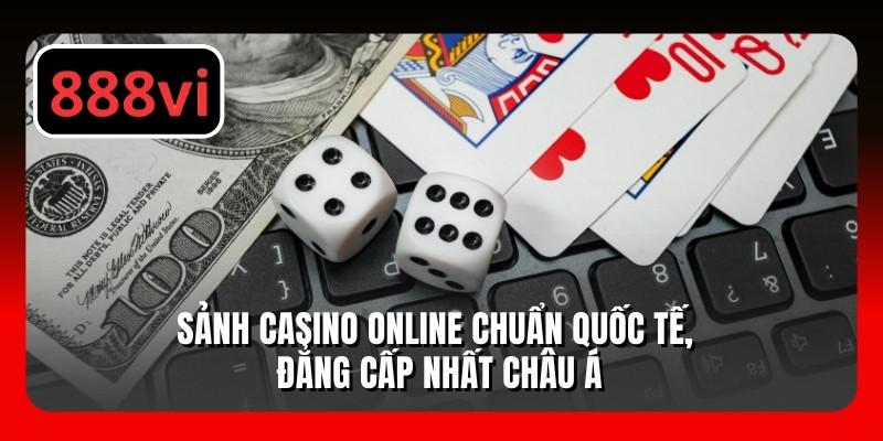 Sảnh casino online chuẩn quốc tế, đẳng cấp nhất châu Á