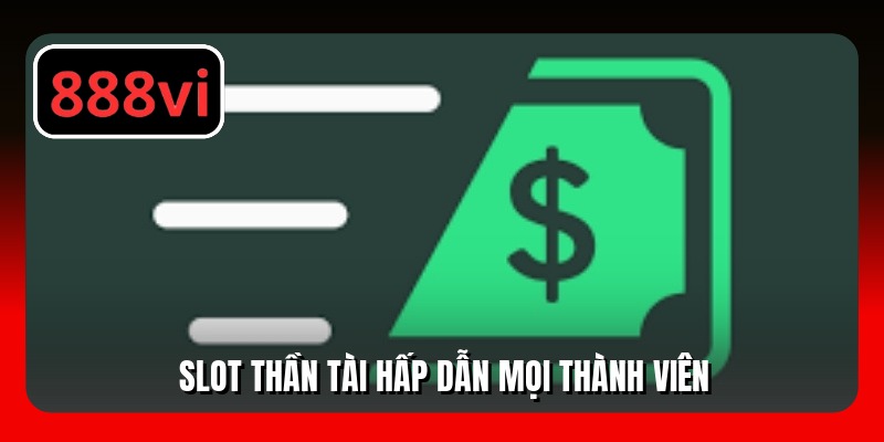 Slot Thần Tài hấp dẫn mọi thành viên