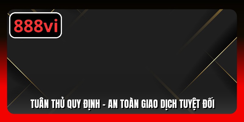 Tuân thủ quy định - An toàn giao dịch tuyệt đối